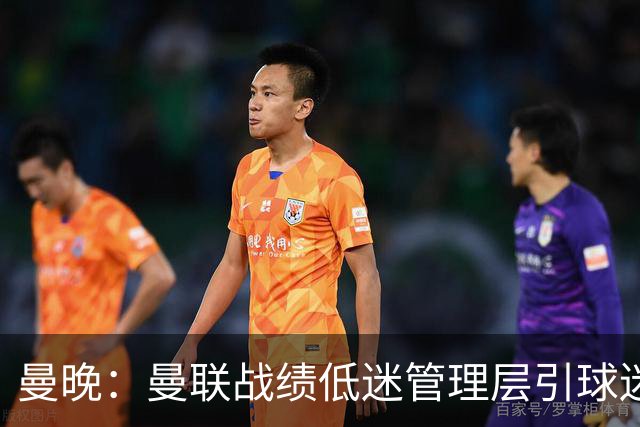 曼晚：曼联战绩低迷管理层引球迷不满，部分忠实球迷渐失信心
